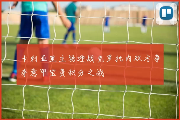 卡利亚里主场迎战克罗托内双方争夺意甲宝贵积分之战