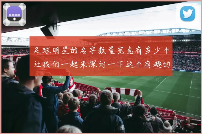 足球明星的名字数量究竟有多少个让我们一起来探讨一下这个有趣的话题