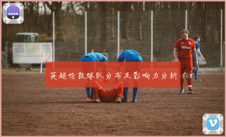 英超伦敦球队分布及影响力分析