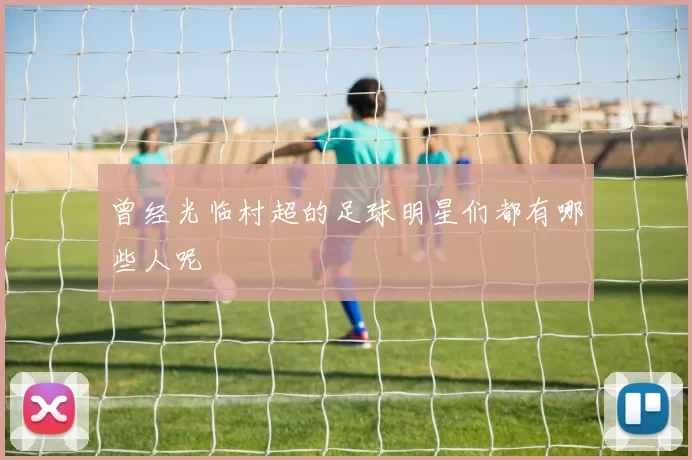 曾经光临村超的足球明星们都有哪些人呢