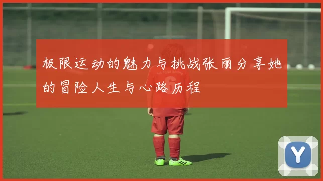 极限运动的魅力与挑战张丽分享她的冒险人生与心路历程