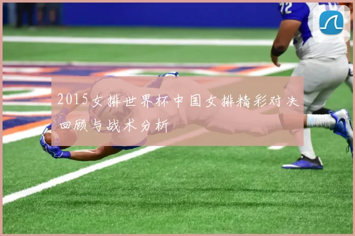 2015女排世界杯中国女排精彩对决回顾与战术分析