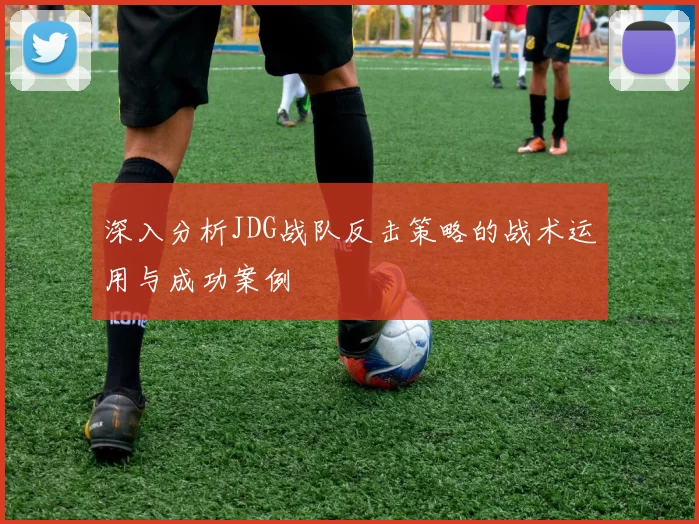 深入分析JDG战队反击策略的战术运用与成功案例