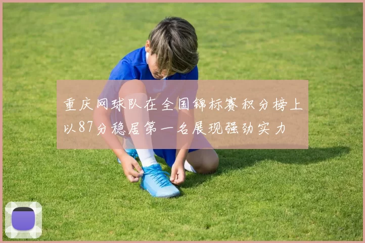 重庆网球队在全国锦标赛积分榜上以87分稳居第一名展现强劲实力