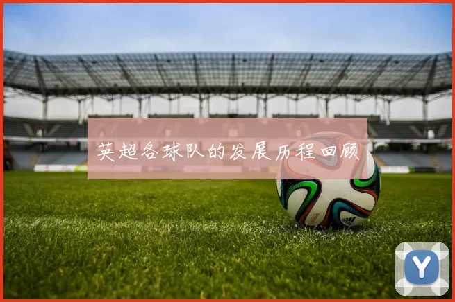 英超各球队的发展历程回顾