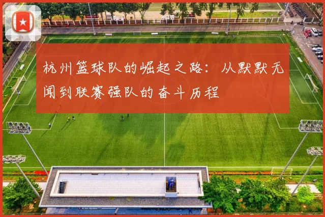 杭州篮球队的崛起之路：从默默无闻到联赛强队的奋斗历程