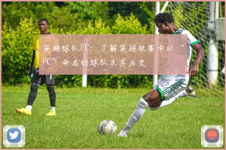 英超球队FC：了解英超联赛中以“FC”命名的球队及其历史