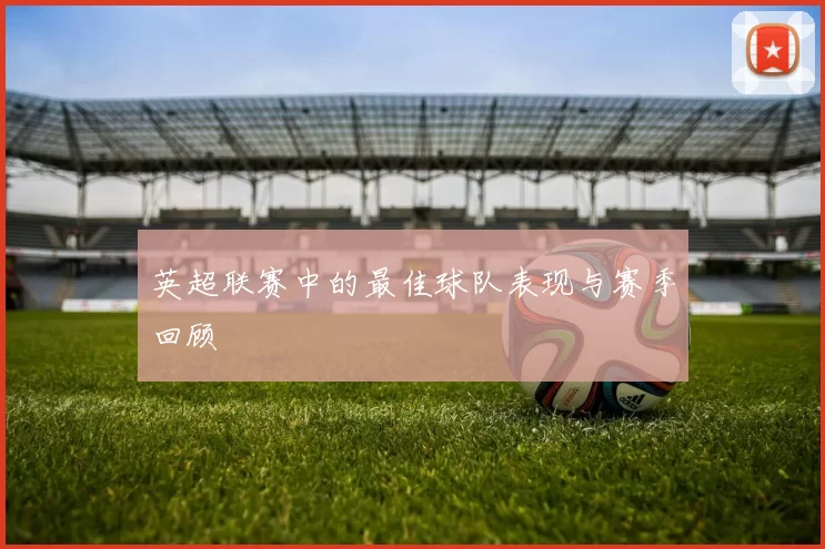 英超联赛中的最佳球队表现与赛季回顾