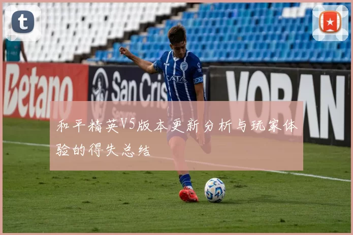 和平精英V5版本更新分析与玩家体验的得失总结