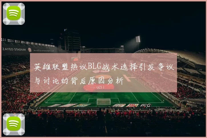 英雄联盟热议BLG战术选择引发争议与讨论的背后原因分析