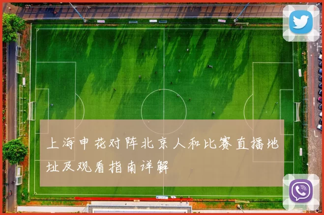 上海申花对阵北京人和比赛直播地址及观看指南详解