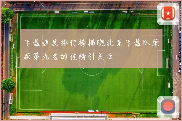 飞盘速度排行榜揭晓北京飞盘队荣获第九名的佳绩引关注