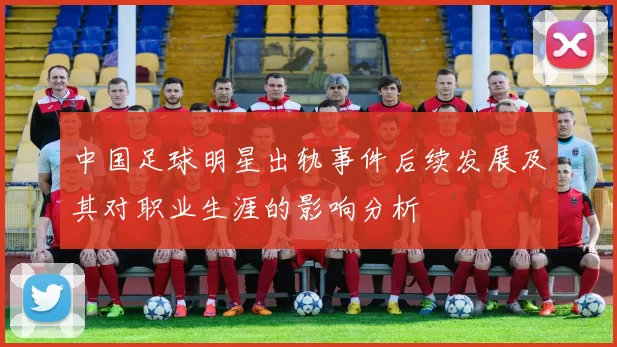 中国足球明星出轨事件后续发展及其对职业生涯的影响分析