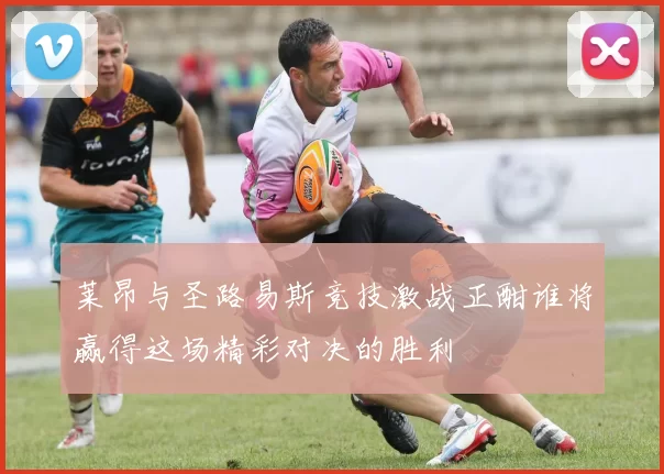 莱昂与圣路易斯竞技激战正酣谁将赢得这场精彩对决的胜利
