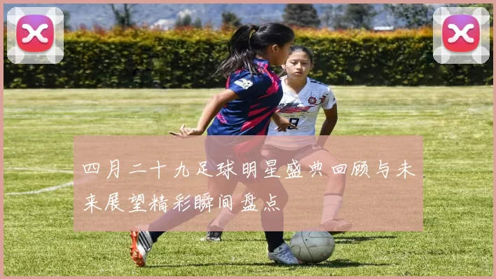 四月二十九足球明星盛典回顾与未来展望精彩瞬间盘点