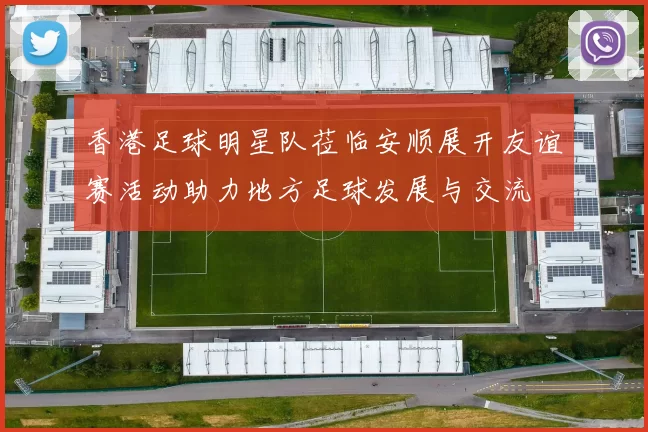 香港足球明星队莅临安顺展开友谊赛活动助力地方足球发展与交流