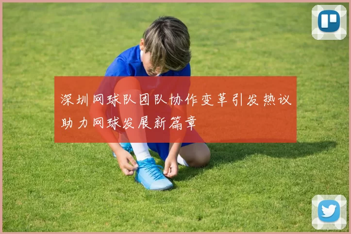 深圳网球队团队协作变革引发热议助力网球发展新篇章