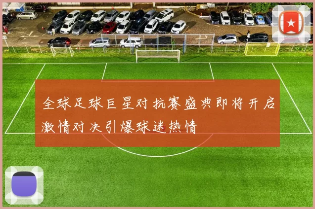 全球足球巨星对抗赛盛典即将开启激情对决引爆球迷热情