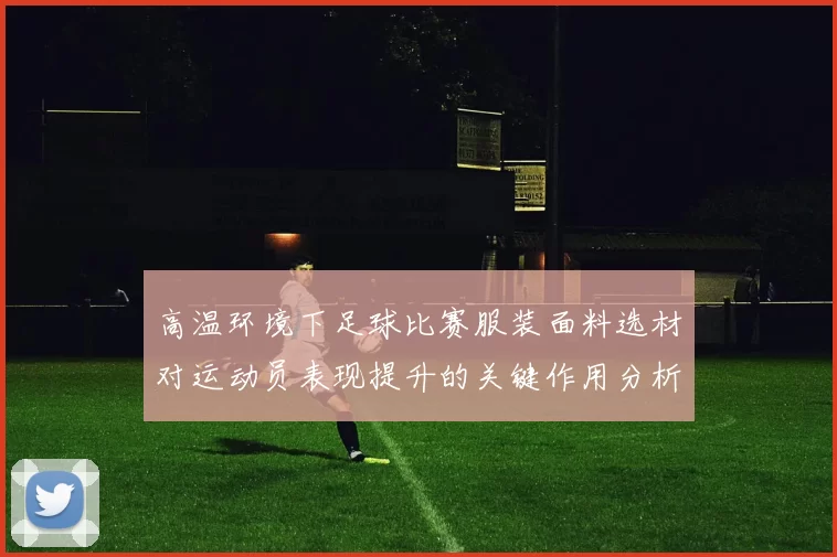 高温环境下足球比赛服装面料选材对运动员表现提升的关键作用分析