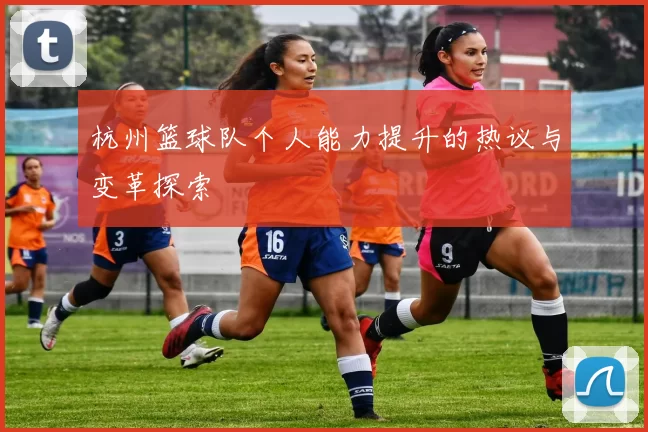 杭州篮球队个人能力提升的热议与变革探索