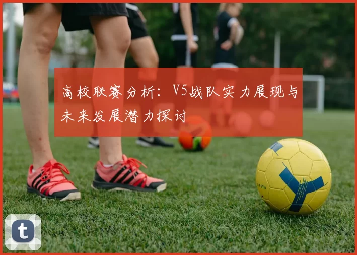 高校联赛分析：V5战队实力展现与未来发展潜力探讨