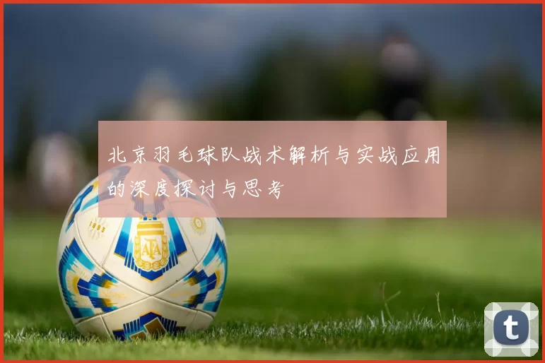 北京羽毛球队战术解析与实战应用的深度探讨与思考