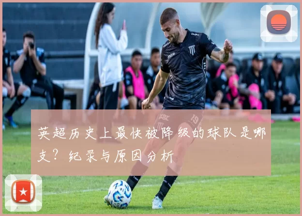 英超历史上最快被降级的球队是哪支？纪录与原因分析