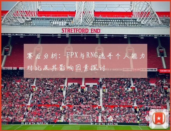 赛后分析：FPX与RNG选手个人能力对比及其影响因素探讨