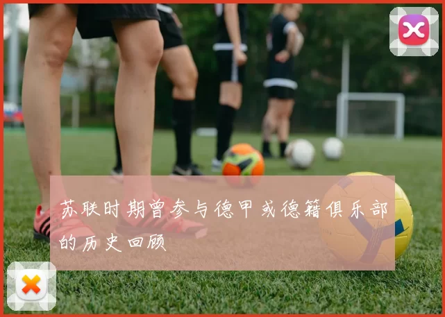 苏联时期曾参与德甲或德籍俱乐部的历史回顾