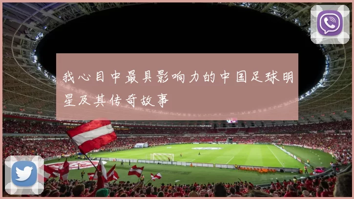我心目中最具影响力的中国足球明星及其传奇故事