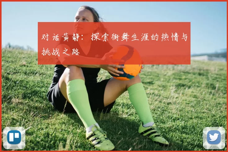 对话黄静：探索街舞生涯的热情与挑战之路