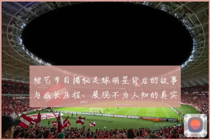综艺节目揭秘足球明星背后的故事与成长历程，展现不为人知的真实一面