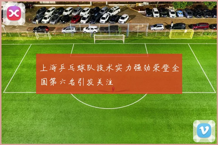 上海乒乓球队技术实力强劲荣登全国第六名引发关注