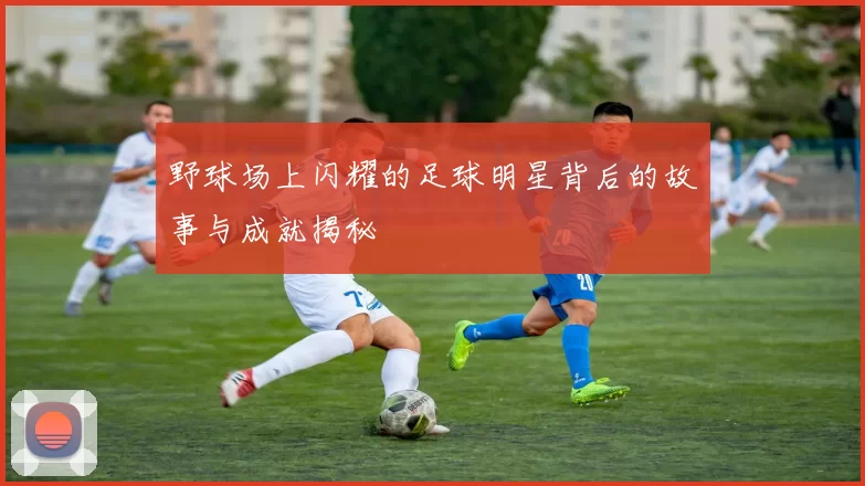 野球场上闪耀的足球明星背后的故事与成就揭秘