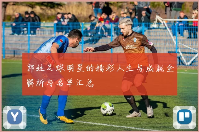 郭姓足球明星的精彩人生与成就全解析与名单汇总