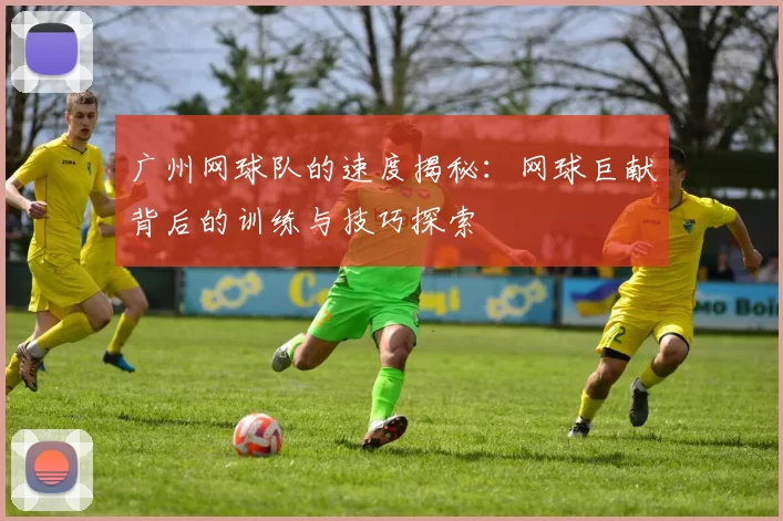 广州网球队的速度揭秘：网球巨献背后的训练与技巧探索