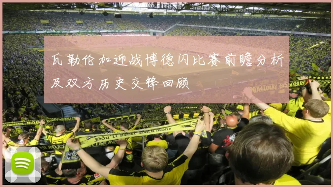 瓦勒伦加迎战博德闪比赛前瞻分析及双方历史交锋回顾