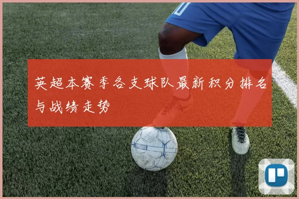 英超本赛季各支球队最新积分排名与战绩走势