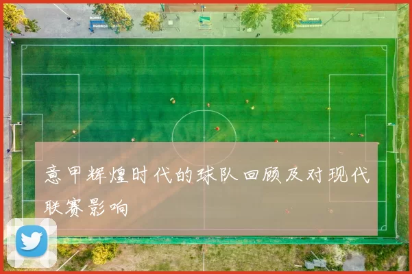意甲辉煌时代的球队回顾及对现代联赛影响