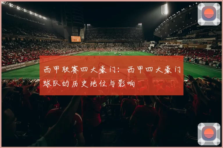 西甲联赛四大豪门：西甲四大豪门球队的历史地位与影响