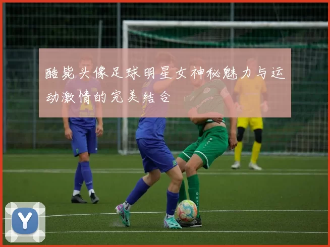 酷毙头像足球明星女神秘魅力与运动激情的完美结合