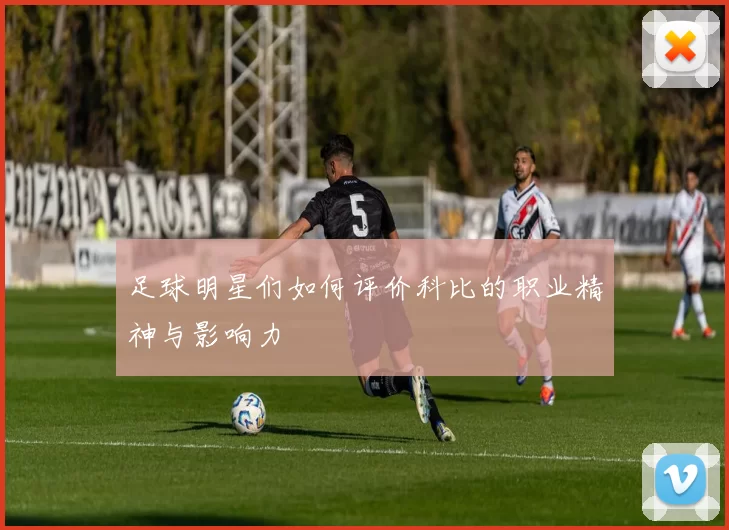 足球明星们如何评价科比的职业精神与影响力