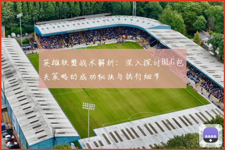 英雄联盟战术解析：深入探讨BLG包夹策略的成功秘诀与执行细节