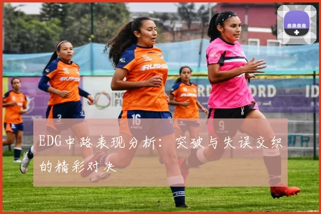 EDG中路表现分析：突破与失误交织的精彩对决