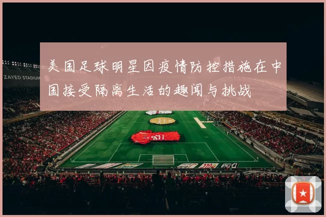 美国足球明星因疫情防控措施在中国接受隔离生活的趣闻与挑战