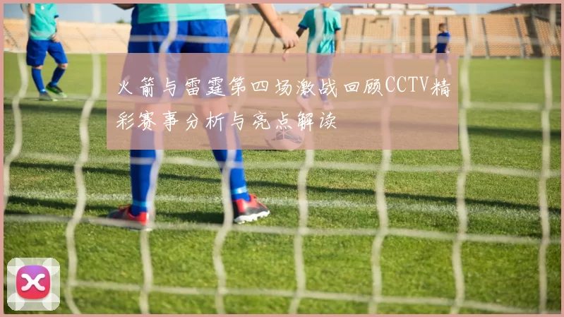 火箭与雷霆第四场激战回顾CCTV精彩赛事分析与亮点解读