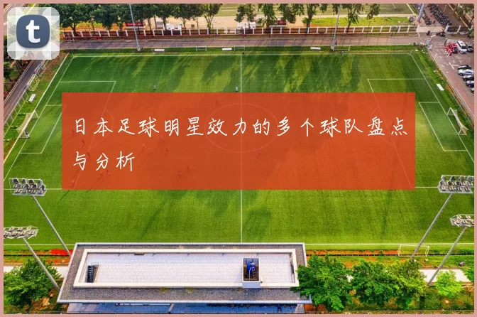 日本足球明星效力的多个球队盘点与分析