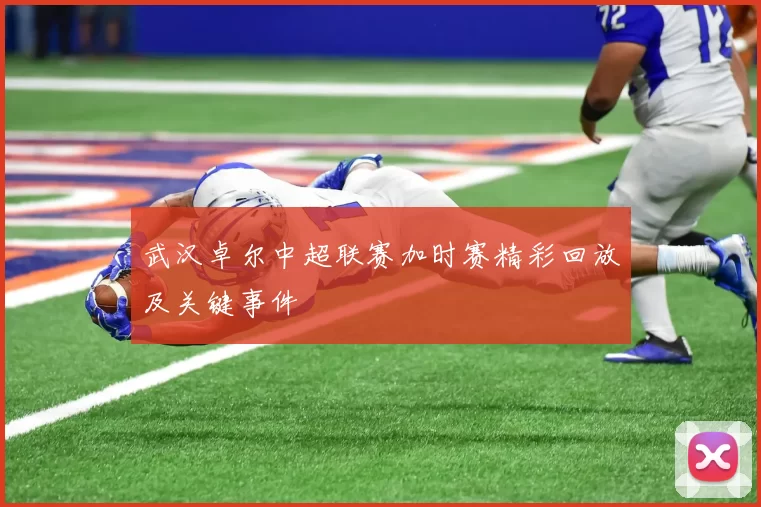 武汉卓尔中超联赛加时赛精彩回放及关键事件