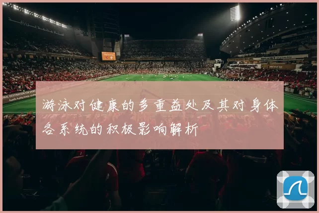 游泳对健康的多重益处及其对身体各系统的积极影响解析