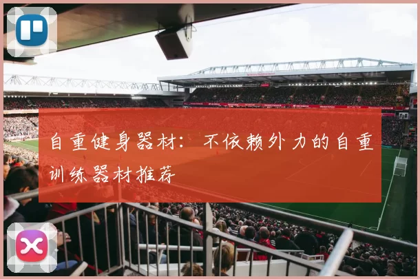 自重健身器材：不依赖外力的自重训练器材推荐